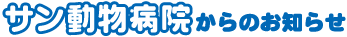 サン動物病院からのお知らせ